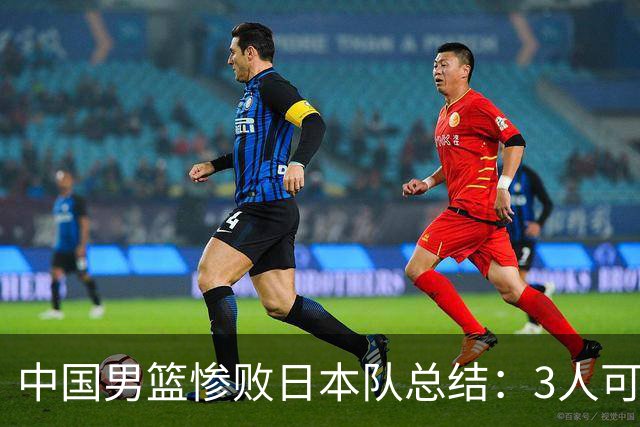 中国男篮惨败日本队总结：3人可淘汰，4人需调整，3人应该召回